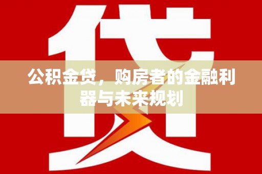 高邮公积金贷，购房者的金融利器与未来规划