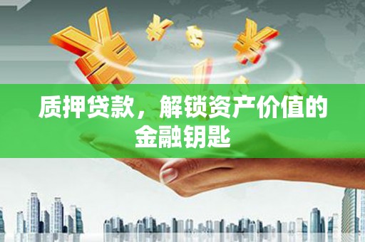 高邮质押贷款，解锁资产价值的金融钥匙