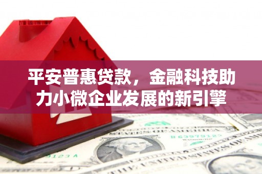 高邮平安普惠贷款，金融科技助力小微企业发展的新引擎