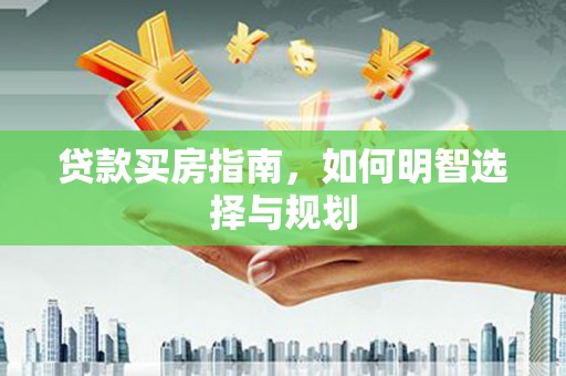 高邮贷款买房指南，如何明智选择与规划