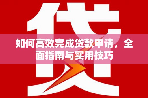 高邮如何高效完成贷款申请，全面指南与实用技巧