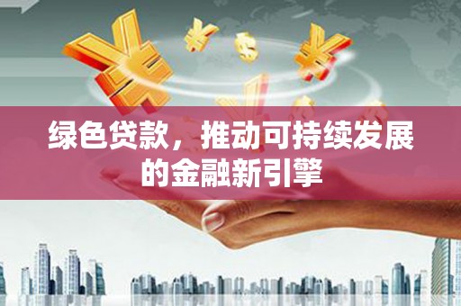 高邮绿色贷款，推动可持续发展的金融新引擎