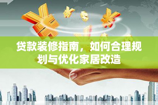 高邮贷款装修指南，如何合理规划与优化家居改造