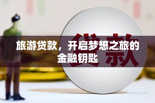 高邮旅游贷款，开启梦想之旅的金融钥匙