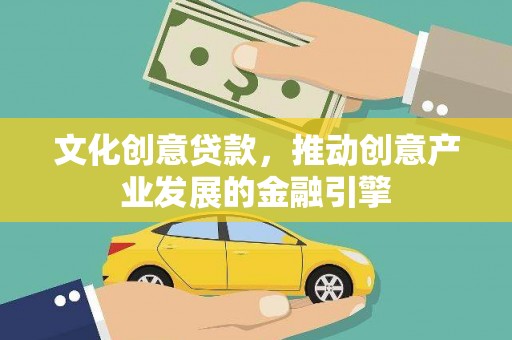 高邮文化创意贷款，推动创意产业发展的金融引擎