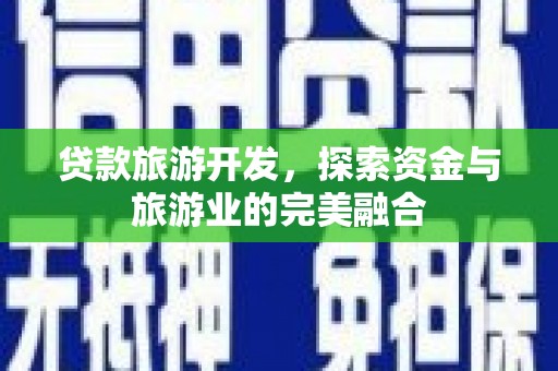 高邮贷款旅游开发，探索资金与旅游业的完美融合