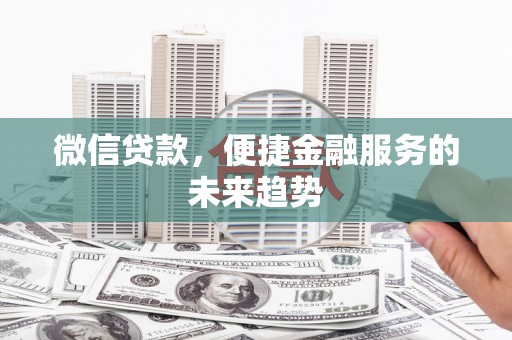 高邮微信贷款，便捷金融服务的未来趋势