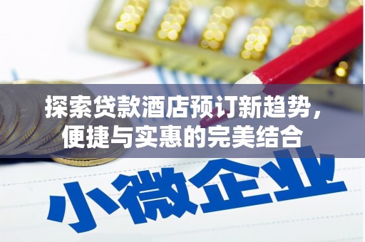 高邮探索贷款酒店预订新趋势，便捷与实惠的完美结合