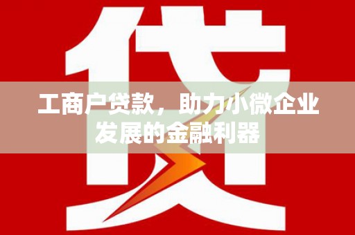 高邮工商户贷款，助力小微企业发展的金融利器