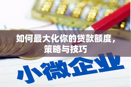 高邮如何最大化你的贷款额度，策略与技巧