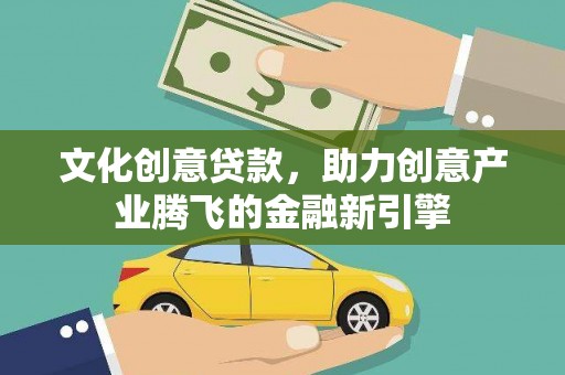 高邮文化创意贷款，助力创意产业腾飞的金融新引擎