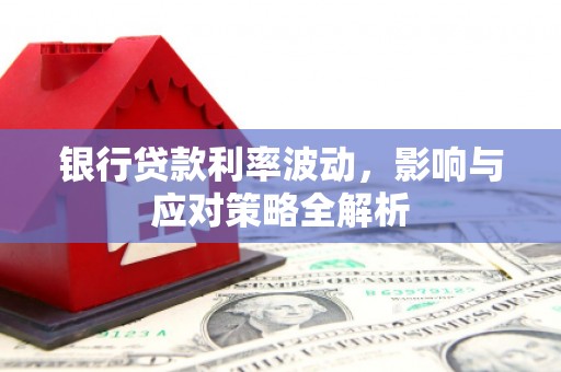 高邮银行贷款利率波动，影响与应对策略全解析