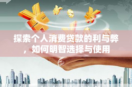 高邮探索个人消费贷款的利与弊，如何明智选择与使用