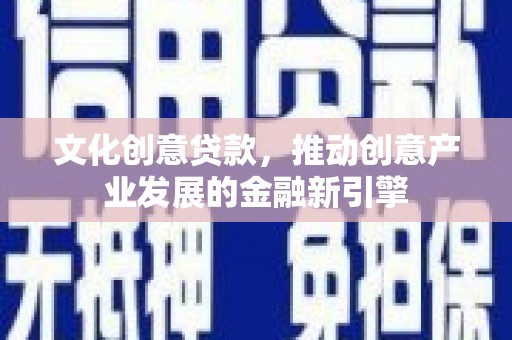 高邮文化创意贷款，推动创意产业发展的金融新引擎