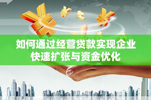 高邮如何通过经营贷款实现企业快速扩张与资金优化