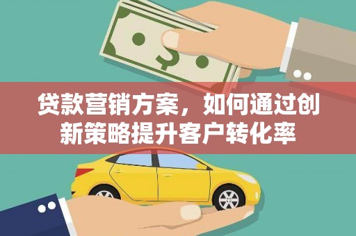 高邮贷款营销方案，如何通过创新策略提升客户转化率