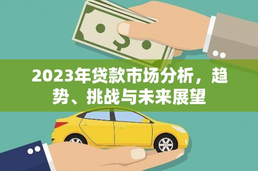 高邮2023年贷款市场分析，趋势、挑战与未来展望