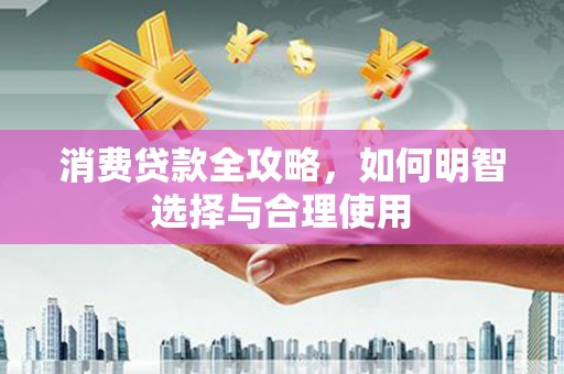 高邮消费贷款全攻略，如何明智选择与合理使用