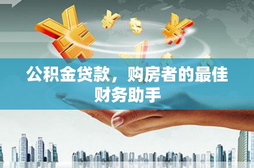 高邮公积金贷款，购房者的最佳财务助手