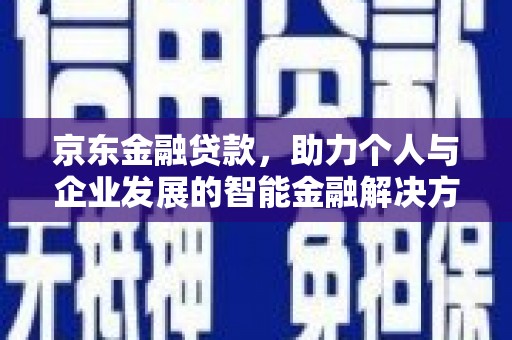 高邮京东金融贷款，助力个人与企业发展的智能金融解决方案