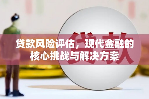 高邮贷款风险评估，现代金融的核心挑战与解决方案