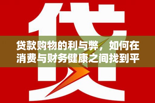 高邮贷款购物的利与弊，如何在消费与财务健康之间找到平衡