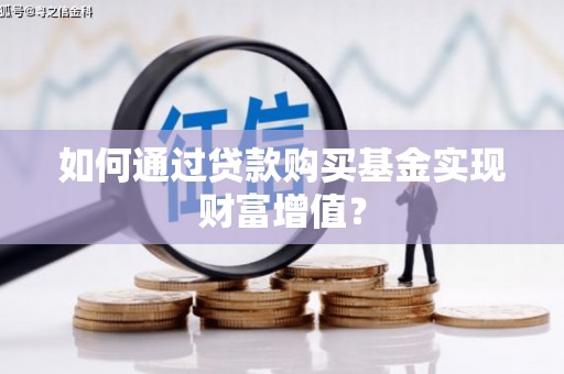 高邮如何通过贷款购买基金实现财富增值？