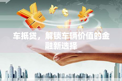高邮车抵贷，解锁车辆价值的金融新选择