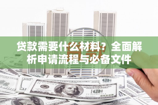 高邮贷款需要什么材料？全面解析申请流程与必备文件