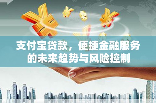 高邮支付宝贷款，便捷金融服务的未来趋势与风险控制