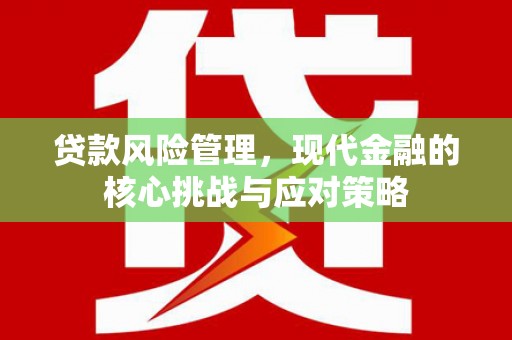 高邮贷款风险管理，现代金融的核心挑战与应对策略