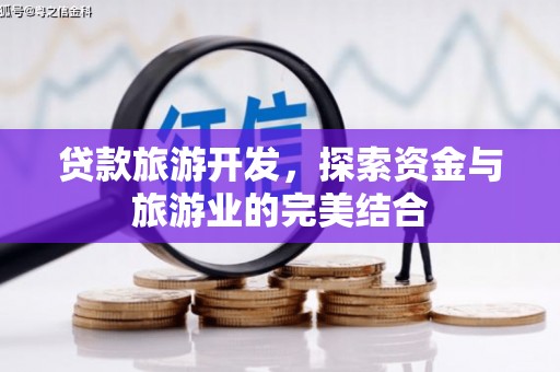 高邮贷款旅游开发，探索资金与旅游业的完美结合