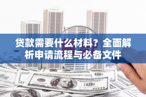 高邮贷款需要什么材料？全面解析申请流程与必备文件