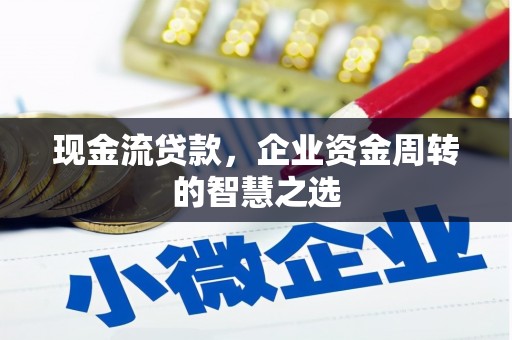 高邮现金流贷款，企业资金周转的智慧之选