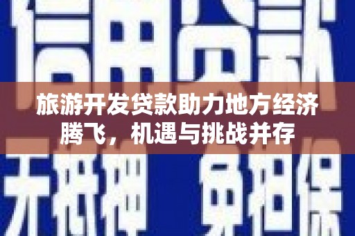 高邮旅游开发贷款助力地方经济腾飞，机遇与挑战并存