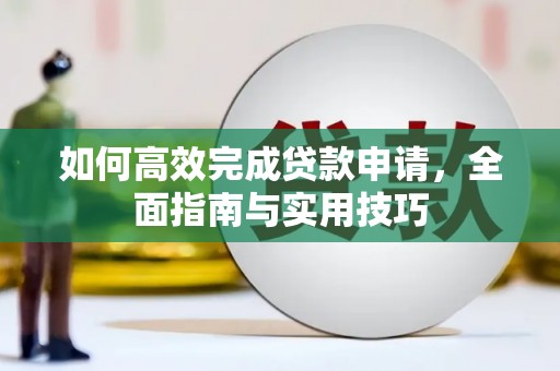 高邮如何高效完成贷款申请，全面指南与实用技巧