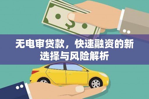 高邮无电审贷款，快速融资的新选择与风险解析