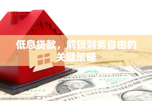 高邮低息贷款，解锁财务自由的关键策略