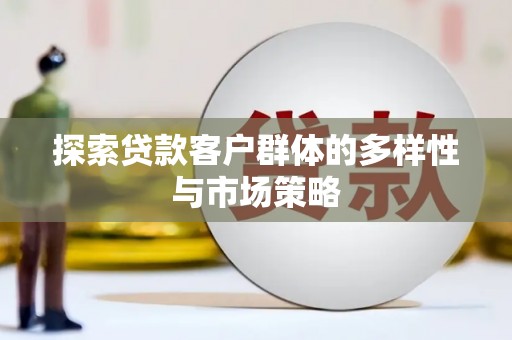 高邮探索贷款客户群体的多样性与市场策略
