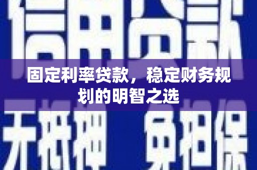 高邮固定利率贷款，稳定财务规划的明智之选