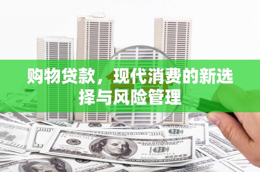 高邮购物贷款，现代消费的新选择与风险管理