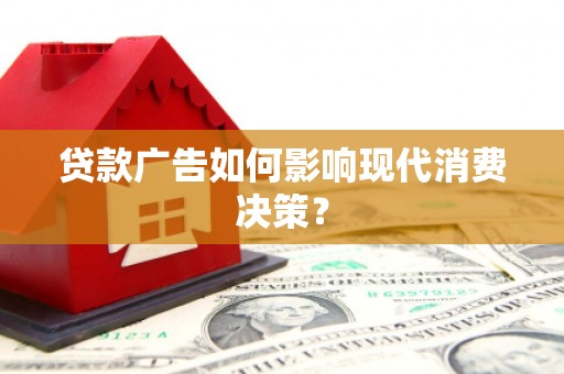 高邮贷款广告如何影响现代消费决策？
