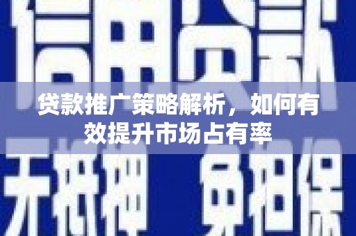 高邮贷款推广策略解析，如何有效提升市场占有率