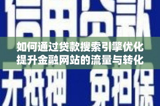 高邮如何通过贷款搜索引擎优化提升金融网站的流量与转化率