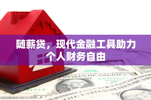 高邮随薪贷，现代金融工具助力个人财务自由