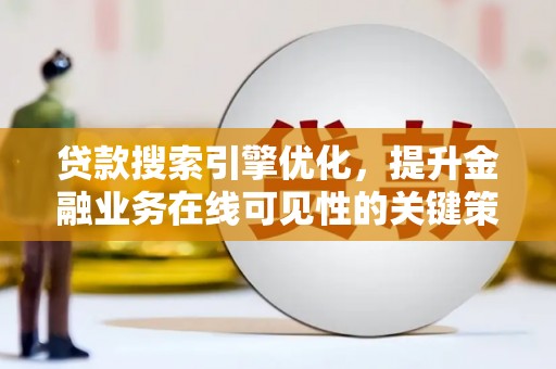 高邮贷款搜索引擎优化，提升金融业务在线可见性的关键策略