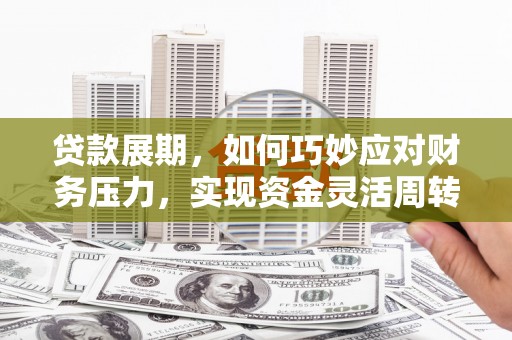 高邮贷款展期，如何巧妙应对财务压力，实现资金灵活周转