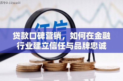 高邮贷款口碑营销，如何在金融行业建立信任与品牌忠诚