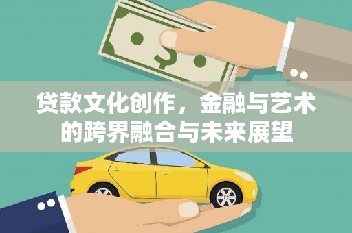 高邮贷款文化创作，金融与艺术的跨界融合与未来展望