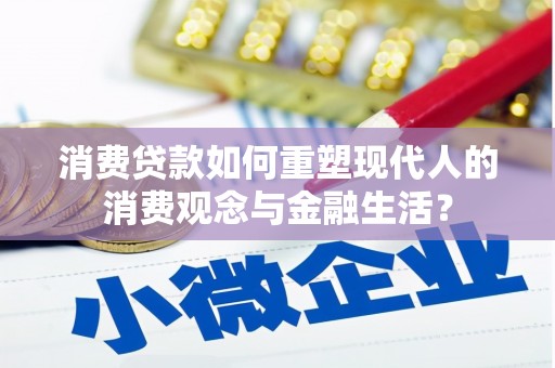 高邮消费贷款如何重塑现代人的消费观念与金融生活？